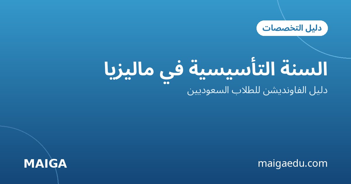 السنة التأسيسية في ماليزيا: دليل الفاونديشن للطلاب السعوديين