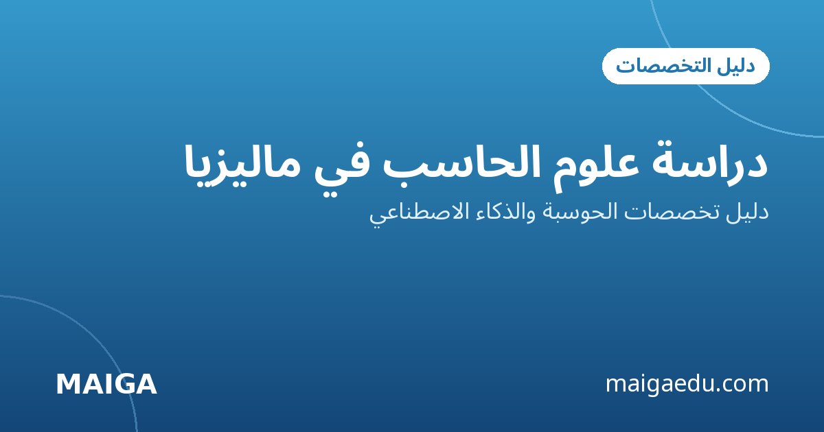 دراسة علوم الحاسب في ماليزيا: دليل تخصصات الحوسبة والذكاء الاصطناعي