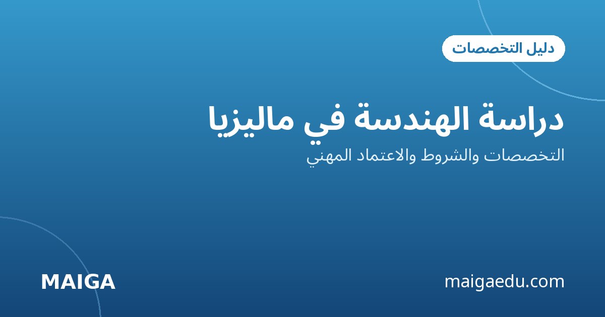 دراسة الهندسة في ماليزيا: التخصصات والشروط والاعتماد المهني